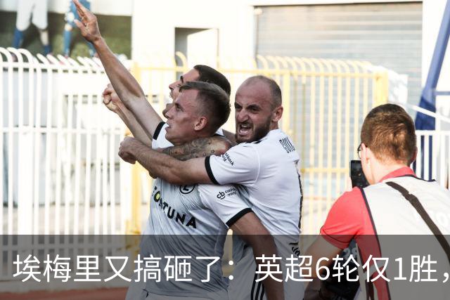 埃梅里又搞砸了：英超6轮仅1胜，保级压力飙升：距离降级区2分